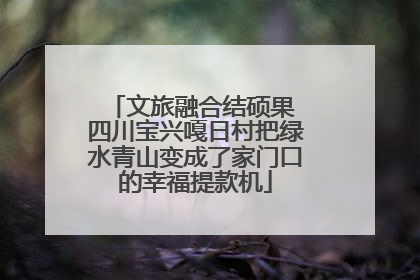 文旅融合结硕果 四川宝兴嘎日村把绿水青山变成了家门口的幸福提款机