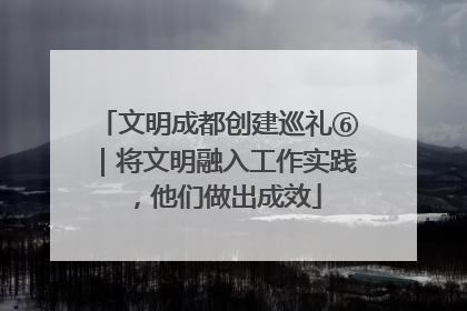 文明成都创建巡礼⑥｜将文明融入工作实践，他们做出成效