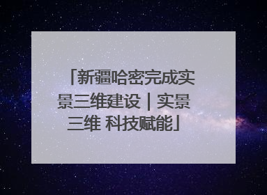 新疆哈密完成实景三维建设｜实景三维 科技赋能