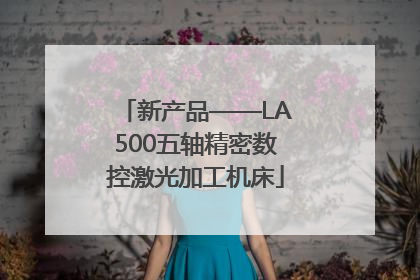 新产品——LA500五轴精密数控激光加工机床