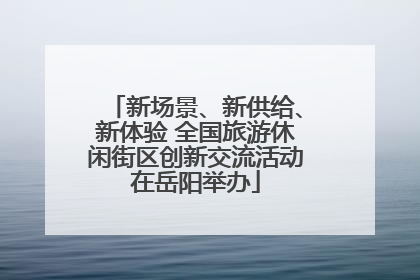新场景、新供给、新体验 全国旅游休闲街区创新交流活动在岳阳举办