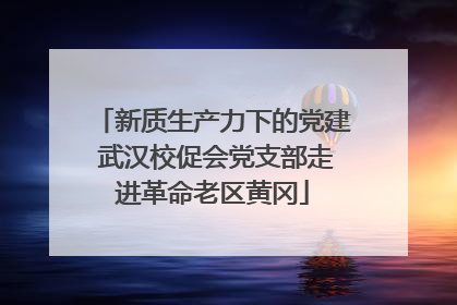新质生产力下的党建 武汉校促会党支部走进革命老区黄冈