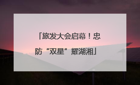 旅发大会启幕！忠防“双星”耀湖湘