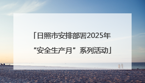 日照市安排部署2025年“安全生产月”系列活动