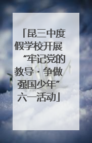 昆三中度假学校开展“牢记党的教导・争做强国少年”六一活动