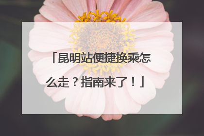 昆明站便捷换乘怎么走？指南来了！