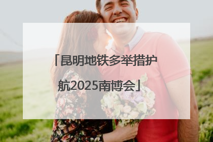 昆明地铁多举措护航2025南博会