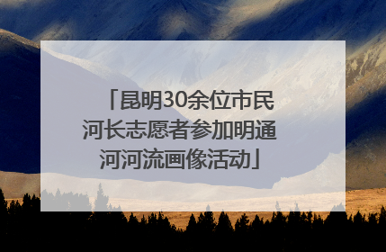 昆明30余位市民河长志愿者参加明通河河流画像活动