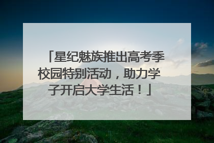 星纪魅族推出高考季校园特别活动，助力学子开启大学生活！