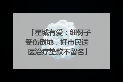 星城有爱：细伢子受伤倒地，好市民送医治疗垫款不留名