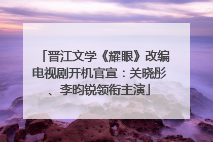 晋江文学《耀眼》改编电视剧开机官宣：关晓彤、李昀锐领衔主演