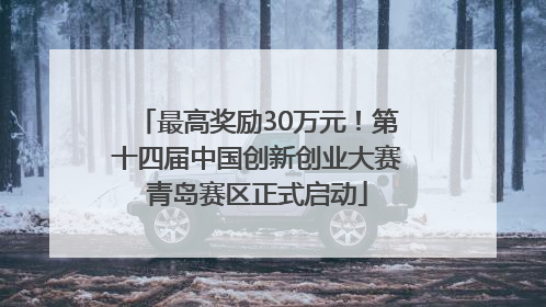 最高奖励30万元！第十四届中国创新创业大赛青岛赛区正式启动