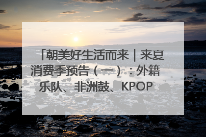 朝美好生活而来｜来夏消费季预告（一）：外籍乐队、非洲鼓、KPOP舞团、居民开放麦……这也太show了