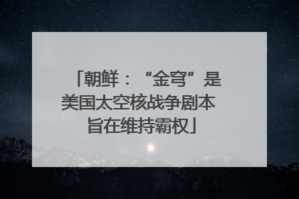 朝鲜：“金穹”是美国太空核战争剧本 旨在维持霸权