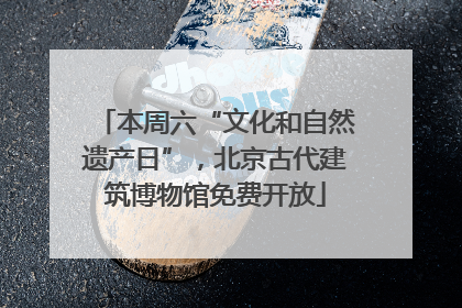 本周六“文化和自然遗产日”，北京古代建筑博物馆免费开放