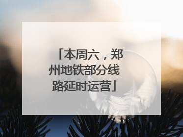 本周六，郑州地铁部分线路延时运营