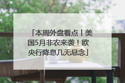 本周外盘看点丨美国5月非农来袭！欧央行降息几无悬念