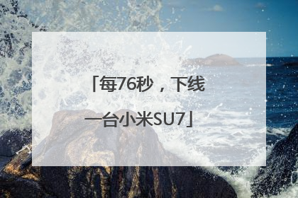 每76秒，下线一台小米SU7