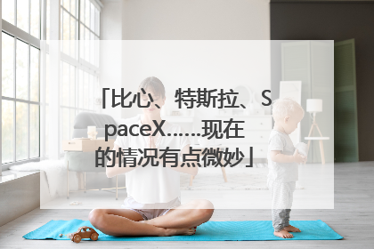 比心、特斯拉、SpaceX……现在的情况有点微妙