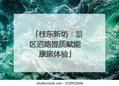 桂东新坊：景区道路提质赋能康旅体验