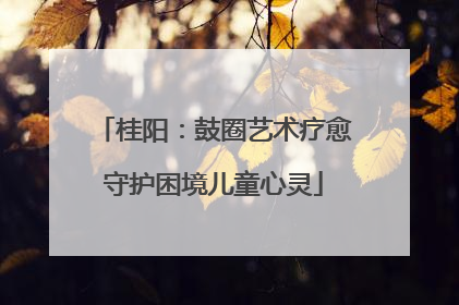桂阳：鼓圈艺术疗愈守护困境儿童心灵
