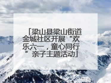 梁山县梁山街道金城社区开展“欢乐六一，童心同行”亲子主题活动
