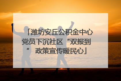 潍坊安丘公积金中心党员下沉社区“双报到” 政策宣传暖民心
