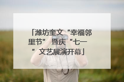 潍坊奎文“幸福邻里节” 暨庆“七一”文艺展演开幕