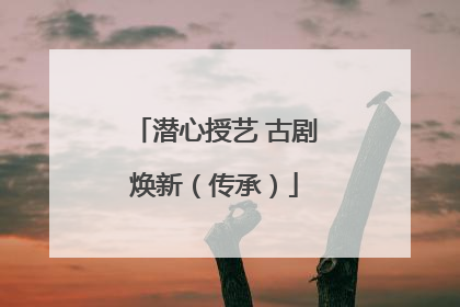 潜心授艺 古剧焕新（传承）