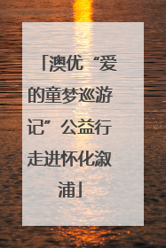 澳优“爱的童梦巡游记”公益行走进怀化溆浦