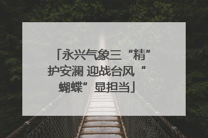 永兴气象三“精”护安澜 迎战台风“蝴蝶”显担当