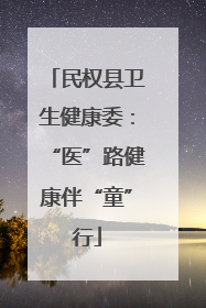 民权县卫生健康委：“医”路健康伴“童”行
