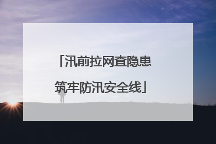 汛前拉网查隐患 筑牢防汛安全线