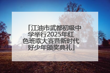 江油市武都初级中学举行2025年红色班歌大赛暨新时代好少年颁奖典礼