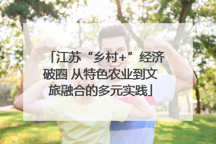 江苏“乡村+”经济破圈 从特色农业到文旅融合的多元实践