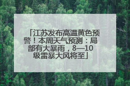 江苏发布高温黄色预警！本周天气预测：局部有大暴雨，8—10级雷暴大风将至