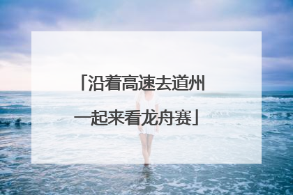 沿着高速去道州 一起来看龙舟赛