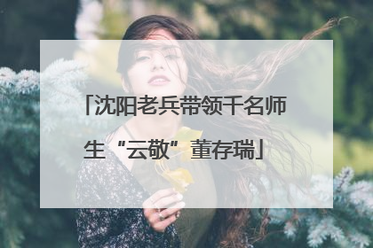 沈阳老兵带领千名师生“云敬”董存瑞
