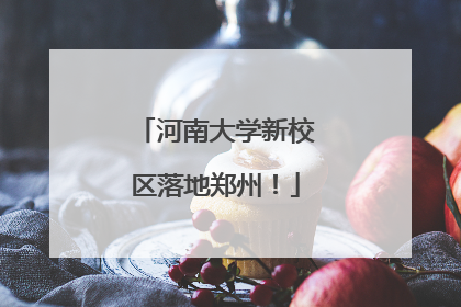 河南大学新校区落地郑州！