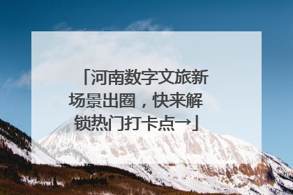 河南数字文旅新场景出圈，快来解锁热门打卡点→