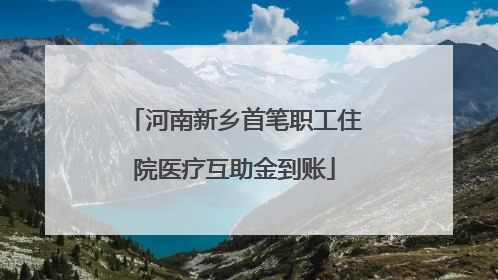 河南新乡首笔职工住院医疗互助金到账