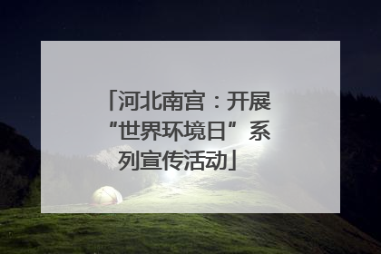 河北南宫：开展“世界环境日”系列宣传活动