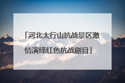 河北太行山抗战景区激情演绎红色抗战剧目