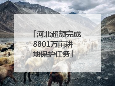 河北超额完成8801万亩耕地保护任务