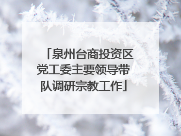 泉州台商投资区党工委主要领导带队调研宗教工作
