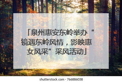 泉州惠安东岭举办“镜遇东岭风情，影映惠女风采”采风活动
