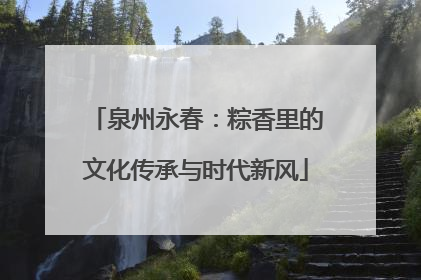 泉州永春：粽香里的文化传承与时代新风