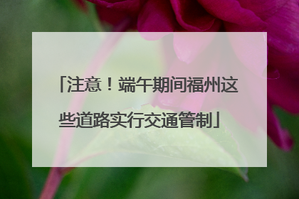 注意！端午期间福州这些道路实行交通管制