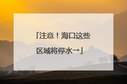 注意！海口这些区域将停水→