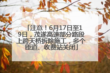 注意！6月17日至19日，茂遂高速部分路段上跨天桥拆除施工，多个匝道、收费站关闭